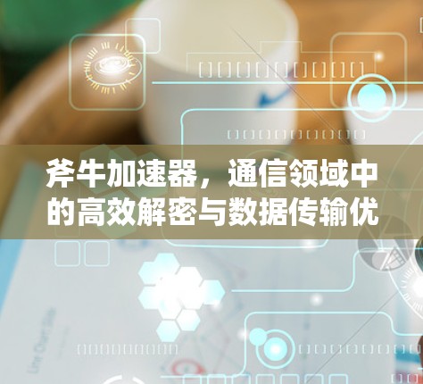 斧牛加速器，通信领域中的高效解密与数据传输优化指南