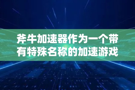 斧牛加速器作为一个带有特殊名称的加速游戏工具，其核心功能在于通过优化游戏设置来提升游戏性能。以下是关于如何提升游戏性能的详细步骤