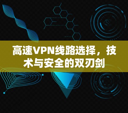 高速VPN线路选择，技术与安全的双刃剑