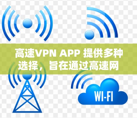 高速VPN APP 提供多种选择，旨在通过高速网络连接到互联网，方便在线观看、视频传输等。以下是对高速VPN APP 的详细分析