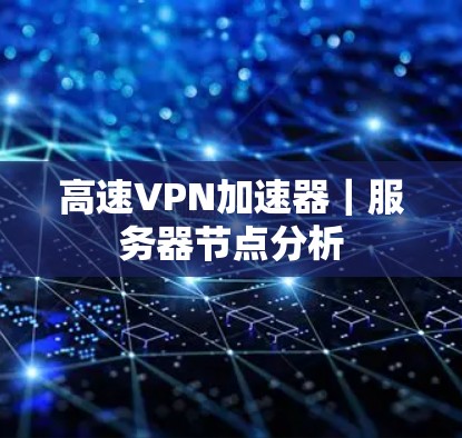 高速VPN加速器｜服务器节点分析