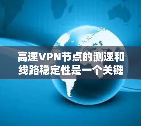 高速VPN节点的测速和线路稳定性是一个关键问题，涉及技术、经济和安全等多个方面。以下是针对这一问题的系统分析和解决方案