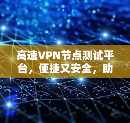 高速VPN节点测试平台，便捷又安全，助力您的网络出行