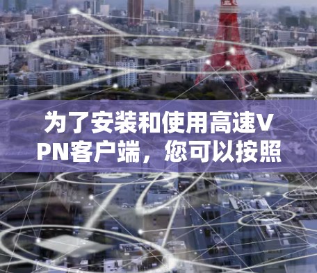 为了安装和使用高速VPN客户端，您可以按照以下步骤进行