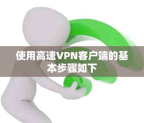 使用高速VPN客户端的基本步骤如下