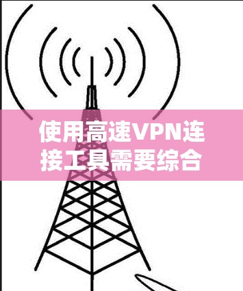使用高速VPN连接工具需要综合考虑安全、性能、用户友好性和具体需求。以下是一些步骤指南