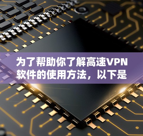 为了帮助你了解高速VPN软件的使用方法，以下是一个系统化的指南