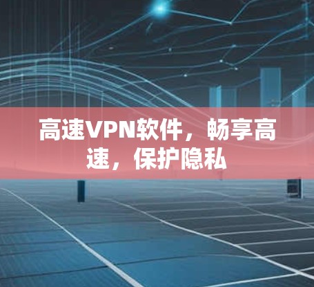 高速VPN软件，畅享高速，保护隐私