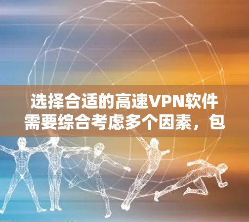 选择合适的高速VPN软件需要综合考虑多个因素，包括使用场景、配置要求、用户评价、兼容性以及安全性和性能。以下是详细的步骤指南