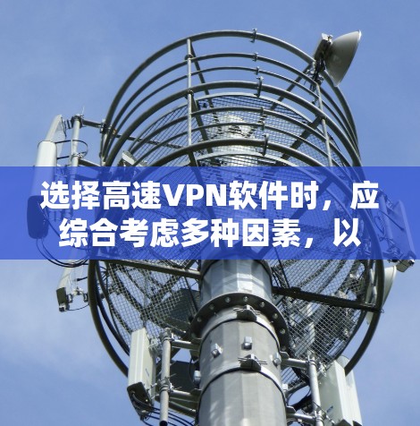 选择高速VPN软件时，应综合考虑多种因素，以确保最佳的使用体验。以下是详细的建议