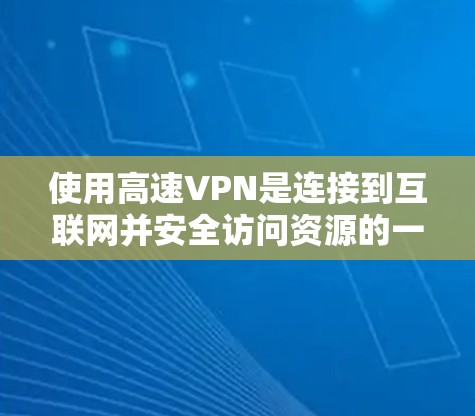 使用高速VPN是连接到互联网并安全访问资源的一种有效方式。以下是一步步的指南，帮助你更好地理解和使用高速VPN
