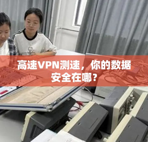 高速VPN测速，你的数据安全在哪？