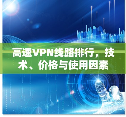 高速VPN线路排行，技术、价格与使用因素