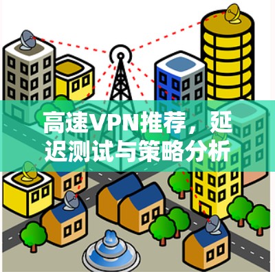 高速VPN推荐，延迟测试与策略分析