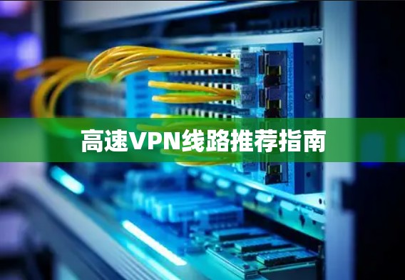 高速VPN线路推荐指南