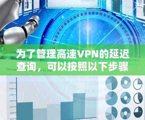 为了管理高速VPN的延迟查询，可以按照以下步骤进行