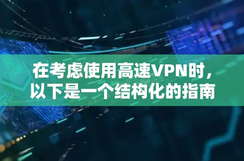 在考虑使用高速VPN时，以下是一个结构化的指南，帮助你做出明智的决定