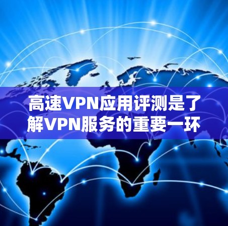 高速VPN应用评测是了解VPN服务的重要一环，以下是一些高质量的高速VPN应用的评测和推荐，帮助你选择适合自己的VPN选项