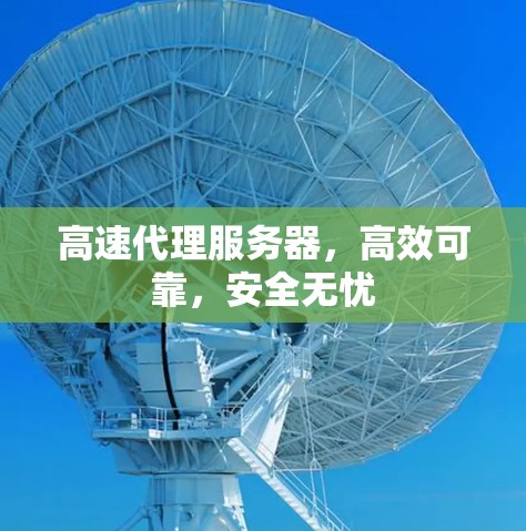 高速代理服务器，高效可靠，安全无忧