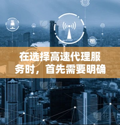 在选择高速代理服务时，首先需要明确以下几点