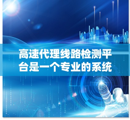 高速代理线路检测平台是一个专业的系统，旨在保障高速公路高密度代理公司的安全和有效运营。以下是对该平台的详细介绍