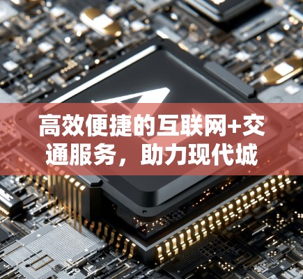 高效便捷的互联网+交通服务，助力现代城市交通管理