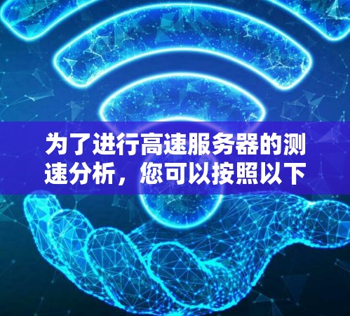 为了进行高速服务器的测速分析，您可以按照以下步骤进行