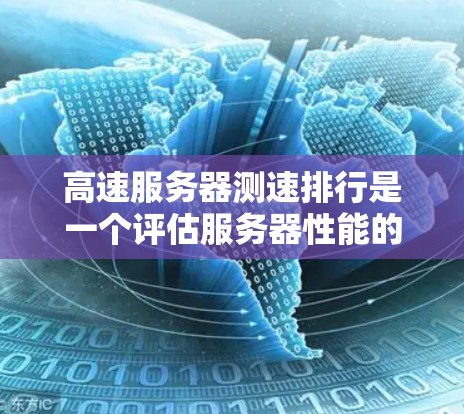 高速服务器测速排行是一个评估服务器性能的工具，通常用于衡量服务器在不同操作任务下的表现。以下是一些常见的高速服务器测速排行工具和方法，帮助你比较和评估服务器的性能