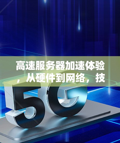 高速服务器加速体验，从硬件到网络，技术的未来