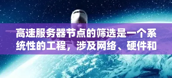 高速服务器节点的筛选是一个系统性的工程，涉及网络、硬件和软件等多个方面。以下是一个系统化的步骤指南，帮助你高效地筛选出适合的服务器节点