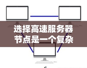 选择高速服务器节点是一个复杂但关键的过程，涉及多个因素和步骤。以下是一个系统化的指南，帮助您高效地选择和管理高速服务器节点