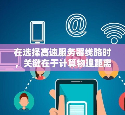 在选择高速服务器线路时，关键在于计算物理距离和网络距离，确保总距离和网络距离均符合要求。以下是一个详细的攻略