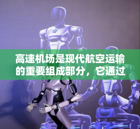 高速机场是现代航空运输的重要组成部分，它通过快速的交通方式和高效的管理，显著提高了航空服务的效率和乘客的体验。以下是对高速机场的详细总结