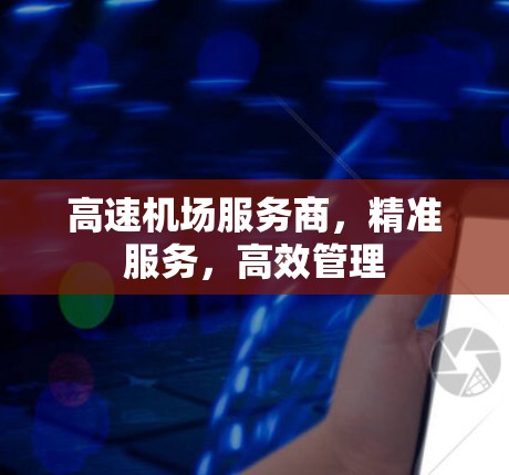 高速机场服务商，精准服务，高效管理