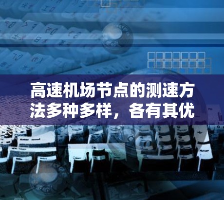 高速机场节点的测速方法多种多样，各有其优缺点，具体选择需要根据需求和实际情况来决定。以下是对高速机场节点测速方法的总结