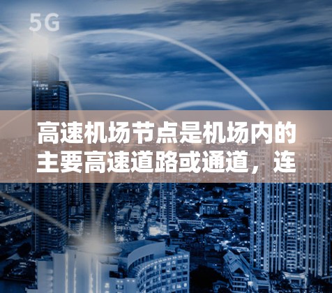 高速机场节点是机场内的主要高速道路或通道，连接多个机场或区域，用于飞机的快速飞行。速度测试是评估这些节点飞行状态的关键活动，旨在确保飞机的安全性和稳定性。以下是对高速机场节点速度测试的全面分析