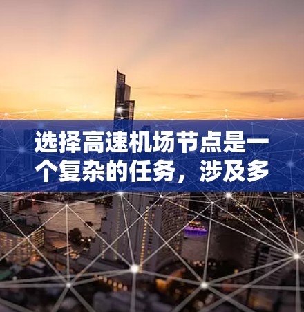 选择高速机场节点是一个复杂的任务，涉及多个因素的综合考量。以下是一步步的解决方案