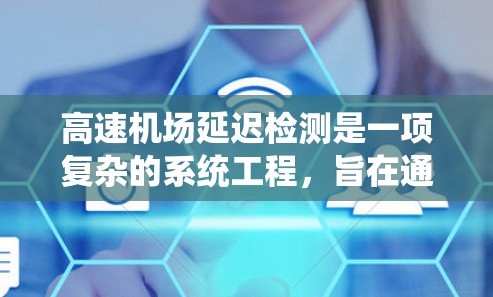 高速机场延迟检测是一项复杂的系统工程，旨在通过实时监控和分析机场的各种数据，预测和应对飞行延误。以下是一个系统化的延迟检测方法总结