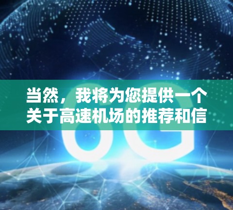 当然，我将为您提供一个关于高速机场的推荐和信息，以帮助您快速到达目的地。以下是一些主要的高速机场推荐，涵盖不同的区域和特点