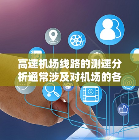 高速机场线路的测速分析通常涉及对机场的各个站点、区段以及车辆类型进行测量和统计，以确保交通流量的安全和合理。以下是高速机场线路测速分析的关键点和内容