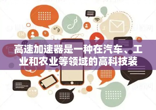 高速加速器是一种在汽车、工业和农业等领域的高科技装置，主要用于提高车辆或机器在特定条件下的加速效率。以下是对高速加速器的详细介绍