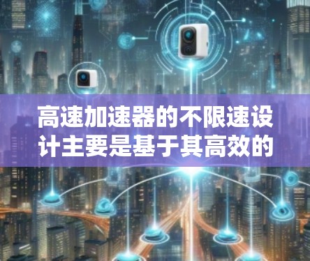 高速加速器的不限速设计主要是基于其高效的设计和材料，使得即使加速到高速，也不会受到速度限制。以下是其设计和应用的主要原因