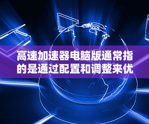 高速加速器电脑版通常指的是通过配置和调整来优化车辆行驶速度的设备或软件。以下是常见的高速加速器电脑版及其使用方法