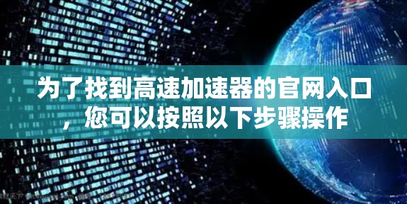 为了找到高速加速器的官网入口，您可以按照以下步骤操作