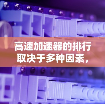 高速加速器的排行取决于多种因素，包括加速速度、驾驶体验、成本、续航里程以及适用的驾驶场景等。以下是高速加速器的推荐