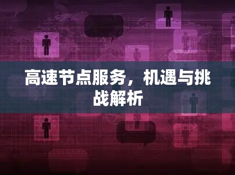 高速节点服务，机遇与挑战解析