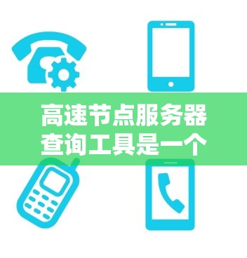 高速节点服务器查询工具是一个强大的资源管理工具，用于监控和优化服务器性能。以下是对该工具的主要功能的详细说明