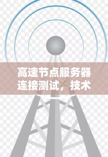高速节点服务器连接测试，技术解析与优化策略