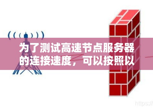 为了测试高速节点服务器的连接速度，可以按照以下步骤进行