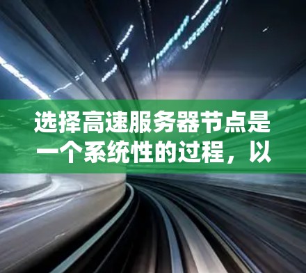 选择高速服务器节点是一个系统性的过程，以下是一个结构化的指南，帮助您系统地进行选择和部署